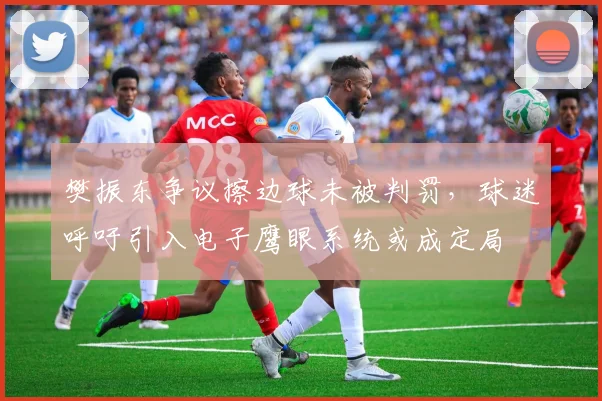 樊振东争议擦边球未被判罚,球迷呼吁引入电子鹰眼系统或成定局