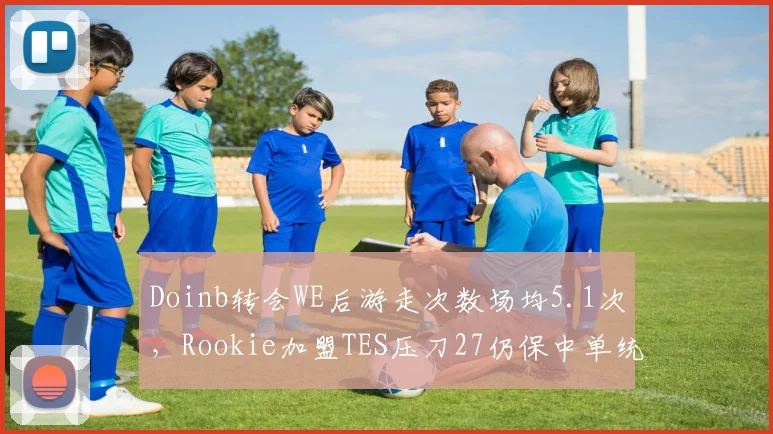 Doinb转会WE后游走次数场均5.1次,Rookie加盟TES压刀27仍保中单统治力